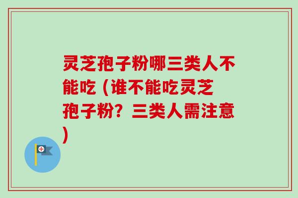 灵芝孢子粉哪三类人不能吃 (谁不能吃灵芝孢子粉?三类人需注意)-第1张图片-卓越灵芝孢子粉 灵芝孢子粉哪三类人不能吃 (谁不能吃灵芝孢子粉?三类人需注意)-第1张图片-卓越灵芝孢子粉