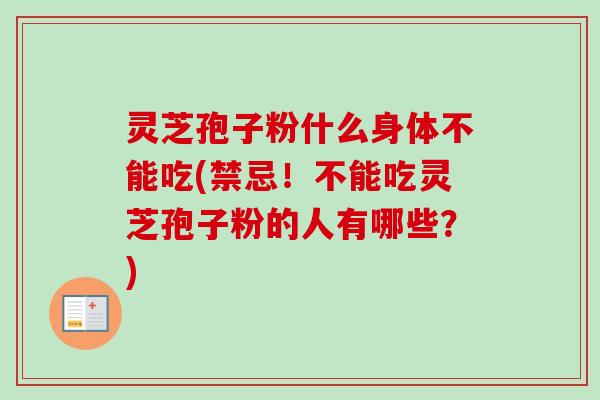 灵芝孢子粉什么身体不能吃(禁忌!不能吃灵芝孢子粉的人有哪些?)-第1张图片-卓越灵芝孢子粉 灵芝孢子粉什么身体不能吃(禁忌!不能吃灵芝孢子粉的人有哪些?)-第1张图片-卓越灵芝孢子粉