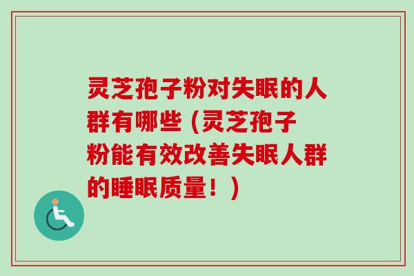 灵芝孢子粉对失眠的人群有哪些 (灵芝孢子粉能有效改善失眠人群的睡眠质量!)-第1张图片-卓越灵芝孢子粉 灵芝孢子粉对失眠的人群有哪些 (灵芝孢子粉能有效改善失眠人群的睡眠质量!)-第1张图片-卓越灵芝孢子粉