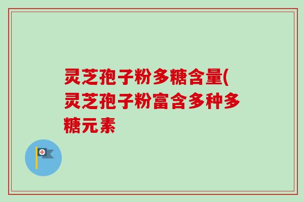 灵芝孢子粉多糖含量(灵芝孢子粉富含多种多糖元素-第1张图片-卓越灵芝孢子粉 灵芝孢子粉多糖含量(灵芝孢子粉富含多种多糖元素-第1张图片-卓越灵芝孢子粉