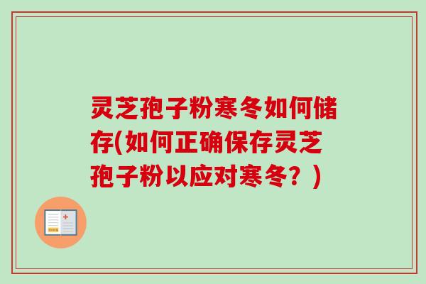 灵芝孢子粉寒冬如何储存(如何正确保存灵芝孢子粉以应对寒冬?)-第1张图片-卓越灵芝孢子粉 灵芝孢子粉寒冬如何储存(如何正确保存灵芝孢子粉以应对寒冬?)-第1张图片-卓越灵芝孢子粉