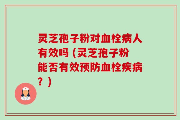 灵芝孢子粉对血栓病人有效吗 (灵芝孢子粉能否有效预防血栓疾病?)-第1张图片-卓越灵芝孢子粉 灵芝孢子粉对血栓病人有效吗 (灵芝孢子粉能否有效预防血栓疾病?)-第1张图片-卓越灵芝孢子粉