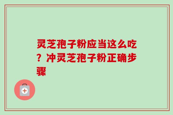 灵芝孢子粉应当这么吃？冲灵芝孢子粉正确步骤-第1张图片-卓越灵芝孢子粉