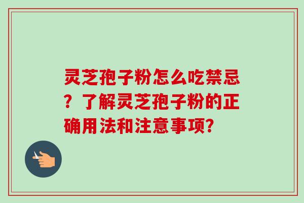 灵芝孢子粉怎么吃禁忌?了解灵芝孢子粉的正确用法和注意事项?-第1张图片-卓越灵芝孢子粉 灵芝孢子粉怎么吃禁忌?了解灵芝孢子粉的正确用法和注意事项?-第1张图片-卓越灵芝孢子粉