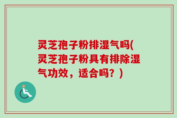 灵芝孢子粉排湿气吗(灵芝孢子粉具有排除湿气功效,适合吗?)-第1张图片-卓越灵芝孢子粉 灵芝孢子粉排湿气吗(灵芝孢子粉具有排除湿气功效,适合吗?)-第1张图片-卓越灵芝孢子粉