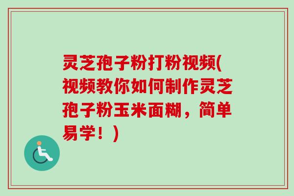 灵芝孢子粉打粉视频(视频教你如何制作灵芝孢子粉玉米面糊,简单易学!)-第1张图片-卓越灵芝孢子粉 灵芝孢子粉打粉视频(视频教你如何制作灵芝孢子粉玉米面糊,简单易学!)-第1张图片-卓越灵芝孢子粉