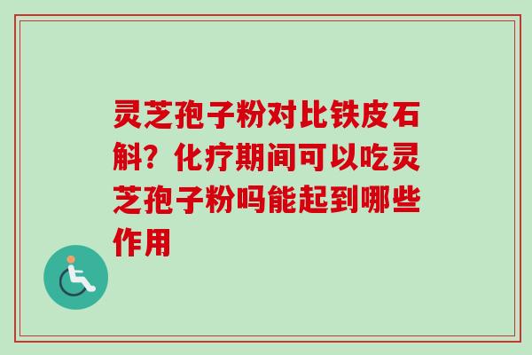 灵芝孢子粉对比铁皮石斛?化疗期间可以吃灵芝孢子粉吗能起到哪些作用-第1张图片-卓越灵芝孢子粉 灵芝孢子粉对比铁皮石斛?化疗期间可以吃灵芝孢子粉吗能起到哪些作用-第1张图片-卓越灵芝孢子粉
