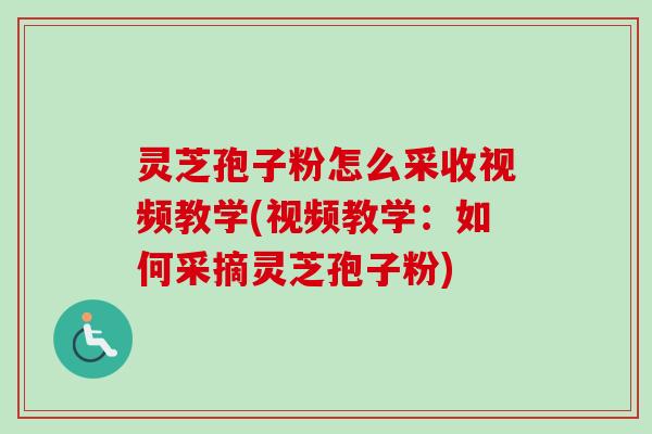 灵芝孢子粉怎么采收视频教学(视频教学:如何采摘灵芝孢子粉)-第1张图片-卓越灵芝孢子粉 灵芝孢子粉怎么采收视频教学(视频教学:如何采摘灵芝孢子粉)-第1张图片-卓越灵芝孢子粉