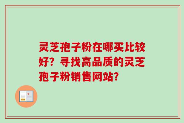 灵芝孢子粉在哪买比较好?寻找高品质的灵芝孢子粉销售网站?-第1张图片-卓越灵芝孢子粉 灵芝孢子粉在哪买比较好?寻找高品质的灵芝孢子粉销售网站?-第1张图片-卓越灵芝孢子粉