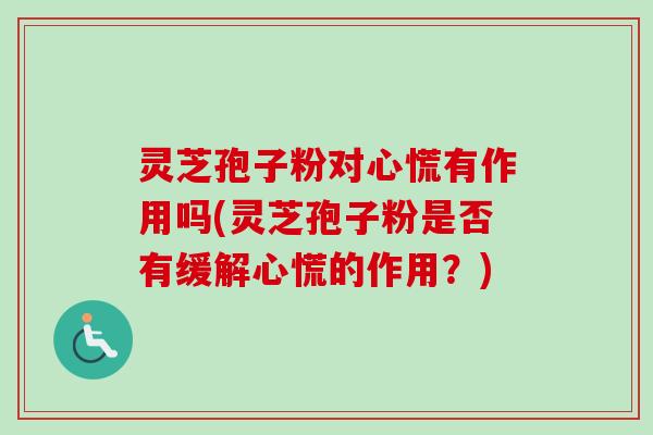 灵芝孢子粉对心慌有作用吗(灵芝孢子粉是否有缓解心慌的作用？)-第1张图片-卓越灵芝孢子粉