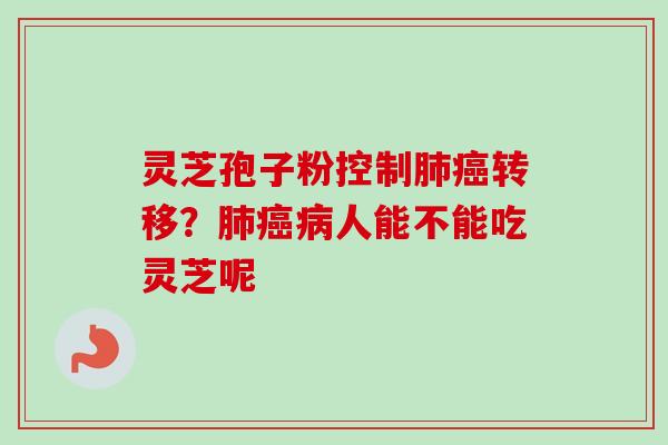 灵芝孢子粉控制肺癌转移?肺癌病人能不能吃灵芝呢-第1张图片-卓越灵芝孢子粉 灵芝孢子粉控制肺癌转移?肺癌病人能不能吃灵芝呢-第1张图片-卓越灵芝孢子粉