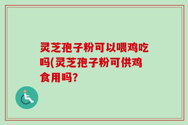 灵芝孢子粉可以喂鸡吃吗(灵芝孢子粉可供鸡食用吗?-第1张图片-卓越灵芝孢子粉 灵芝孢子粉可以喂鸡吃吗(灵芝孢子粉可供鸡食用吗?-第1张图片-卓越灵芝孢子粉