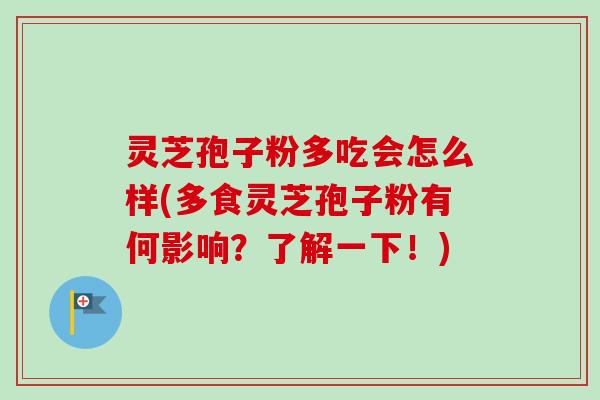 灵芝孢子粉多吃会怎么样(多食灵芝孢子粉有何影响？了解一下！)-第1张图片-卓越灵芝孢子粉