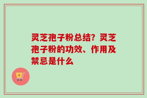 灵芝孢子粉总结?灵芝孢子粉的功效、作用及禁忌是什么-第1张图片-卓越灵芝孢子粉 灵芝孢子粉总结?灵芝孢子粉的功效、作用及禁忌是什么-第1张图片-卓越灵芝孢子粉