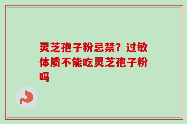 灵芝孢子粉忌禁?过敏体质不能吃灵芝孢子粉吗-第1张图片-卓越灵芝孢子粉 灵芝孢子粉忌禁?过敏体质不能吃灵芝孢子粉吗-第1张图片-卓越灵芝孢子粉