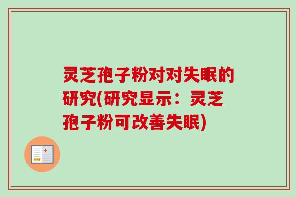 灵芝孢子粉对对失眠的研究(研究显示:灵芝孢子粉可改善失眠)-第1张图片-卓越灵芝孢子粉 灵芝孢子粉对对失眠的研究(研究显示:灵芝孢子粉可改善失眠)-第1张图片-卓越灵芝孢子粉