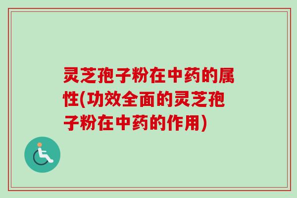 灵芝孢子粉在中药的属性(功效全面的灵芝孢子粉在中药的作用)-第1张图片-卓越灵芝孢子粉 灵芝孢子粉在中药的属性(功效全面的灵芝孢子粉在中药的作用)-第1张图片-卓越灵芝孢子粉