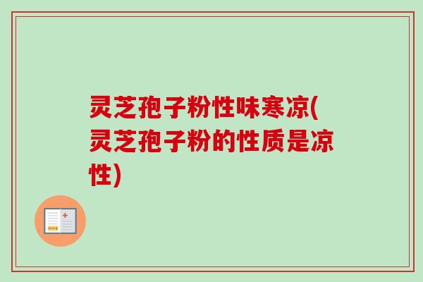 灵芝孢子粉性味寒凉(灵芝孢子粉的性质是凉性)-第1张图片-卓越灵芝孢子粉 灵芝孢子粉性味寒凉(灵芝孢子粉的性质是凉性)-第1张图片-卓越灵芝孢子粉