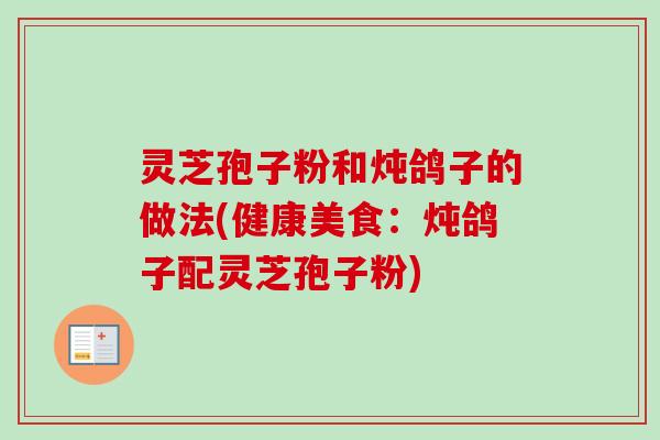 灵芝孢子粉和炖鸽子的做法(健康美食:炖鸽子配灵芝孢子粉)-第1张图片-卓越灵芝孢子粉 灵芝孢子粉和炖鸽子的做法(健康美食:炖鸽子配灵芝孢子粉)-第1张图片-卓越灵芝孢子粉