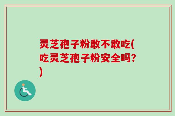 灵芝孢子粉敢不敢吃(吃灵芝孢子粉安全吗?)-第1张图片-卓越灵芝孢子粉 灵芝孢子粉敢不敢吃(吃灵芝孢子粉安全吗?)-第1张图片-卓越灵芝孢子粉