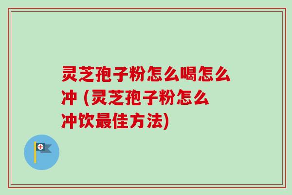 灵芝孢子粉怎么喝怎么冲 (灵芝孢子粉怎么冲饮最佳方法)-第1张图片-卓越灵芝孢子粉 灵芝孢子粉怎么喝怎么冲 (灵芝孢子粉怎么冲饮最佳方法)-第1张图片-卓越灵芝孢子粉