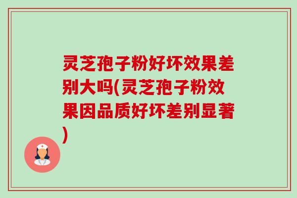 灵芝孢子粉好坏效果差别大吗(灵芝孢子粉效果因品质好坏差别显著)-第1张图片-卓越灵芝孢子粉 灵芝孢子粉好坏效果差别大吗(灵芝孢子粉效果因品质好坏差别显著)-第1张图片-卓越灵芝孢子粉