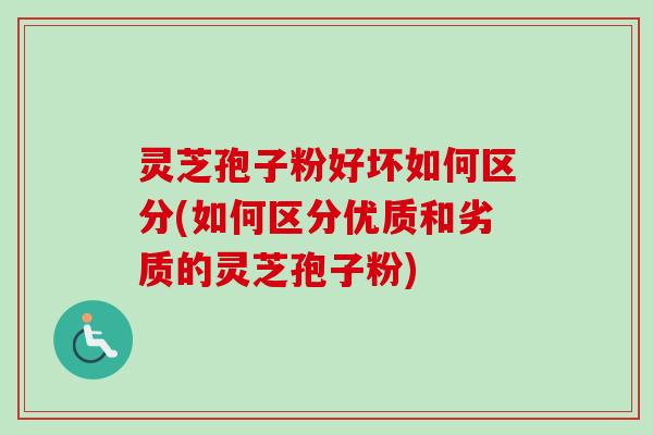 灵芝孢子粉好坏如何区分(如何区分优质和劣质的灵芝孢子粉)-第1张图片-卓越灵芝孢子粉