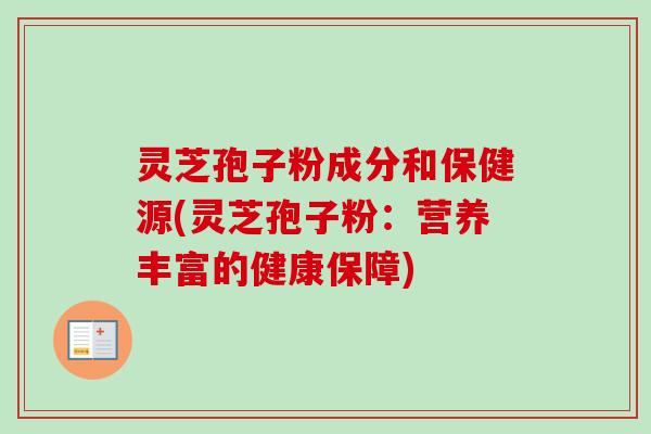 灵芝孢子粉成分和保健源(灵芝孢子粉：营养丰富的健康保障)-第1张图片-卓越灵芝孢子粉