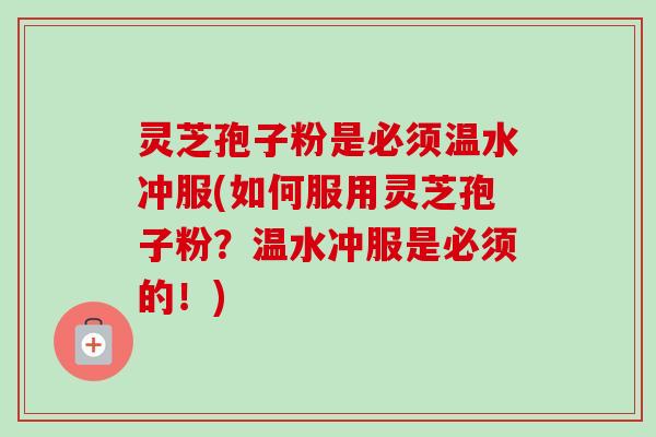 灵芝孢子粉是必须温水冲服(如何服用灵芝孢子粉?温水冲服是必须的!)-第1张图片-卓越灵芝孢子粉 灵芝孢子粉是必须温水冲服(如何服用灵芝孢子粉?温水冲服是必须的!)-第1张图片-卓越灵芝孢子粉