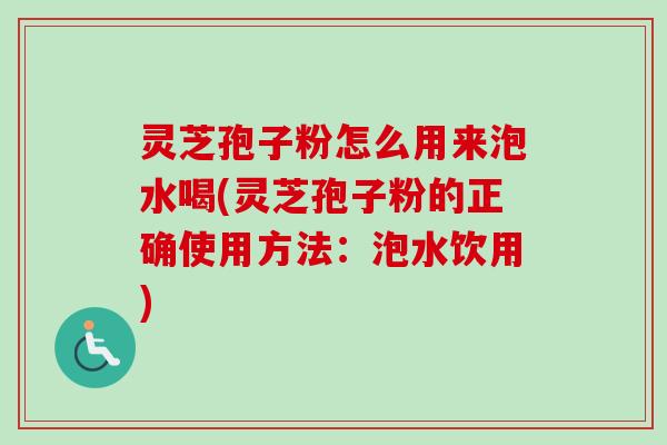 灵芝孢子粉怎么用来泡水喝(灵芝孢子粉的正确使用方法:泡水饮用)-第1张图片-卓越灵芝孢子粉 灵芝孢子粉怎么用来泡水喝(灵芝孢子粉的正确使用方法:泡水饮用)-第1张图片-卓越灵芝孢子粉