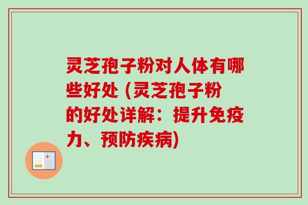 灵芝孢子粉对人体有哪些好处 (灵芝孢子粉的好处详解:提升免疫力、预防疾病)-第1张图片-卓越灵芝孢子粉 灵芝孢子粉对人体有哪些好处 (灵芝孢子粉的好处详解:提升免疫力、预防疾病)-第1张图片-卓越灵芝孢子粉