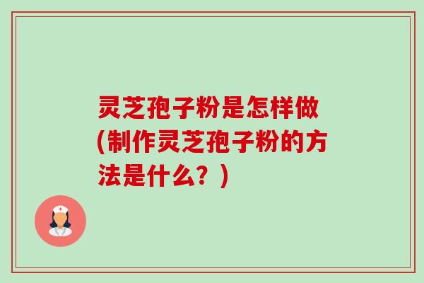 灵芝孢子粉是怎样做 (制作灵芝孢子粉的方法是什么?)-第1张图片-卓越灵芝孢子粉 灵芝孢子粉是怎样做 (制作灵芝孢子粉的方法是什么?)-第1张图片-卓越灵芝孢子粉