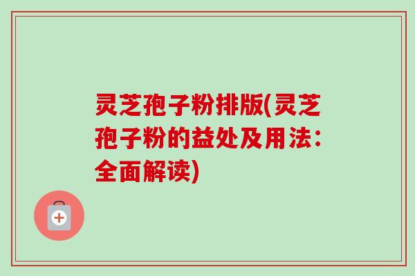 灵芝孢子粉排版(灵芝孢子粉的益处及用法:全面解读)-第1张图片-卓越灵芝孢子粉 灵芝孢子粉排版(灵芝孢子粉的益处及用法:全面解读)-第1张图片-卓越灵芝孢子粉