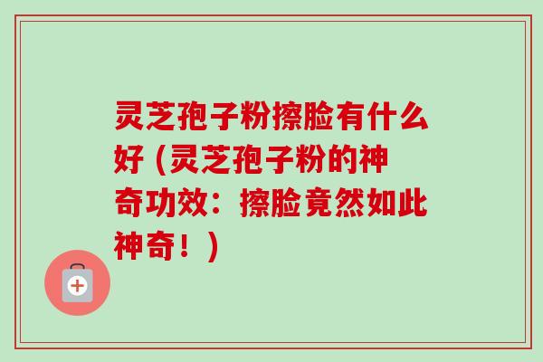 灵芝孢子粉擦脸有什么好 (灵芝孢子粉的神奇功效:擦脸竟然如此神奇!)-第1张图片-卓越灵芝孢子粉 灵芝孢子粉擦脸有什么好 (灵芝孢子粉的神奇功效:擦脸竟然如此神奇!)-第1张图片-卓越灵芝孢子粉