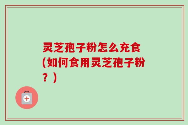 灵芝孢子粉怎么充食 (如何食用灵芝孢子粉?)-第1张图片-卓越灵芝孢子粉 灵芝孢子粉怎么充食 (如何食用灵芝孢子粉?)-第1张图片-卓越灵芝孢子粉