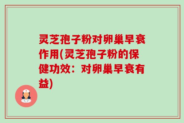 灵芝孢子粉对卵巢早衰作用(灵芝孢子粉的保健功效:对卵巢早衰有益)-第1张图片-卓越灵芝孢子粉 灵芝孢子粉对卵巢早衰作用(灵芝孢子粉的保健功效:对卵巢早衰有益)-第1张图片-卓越灵芝孢子粉