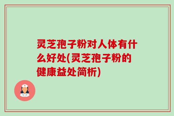 灵芝孢子粉对人体有什么好处(灵芝孢子粉的健康益处简析)-第1张图片-卓越灵芝孢子粉
