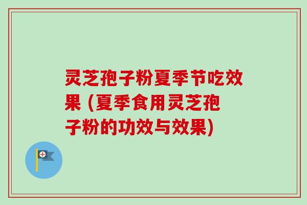 灵芝孢子粉夏季节吃效果 (夏季食用灵芝孢子粉的功效与效果)-第1张图片-卓越灵芝孢子粉 灵芝孢子粉夏季节吃效果 (夏季食用灵芝孢子粉的功效与效果)-第1张图片-卓越灵芝孢子粉