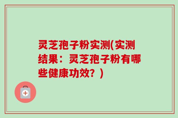 灵芝孢子粉实测(实测结果:灵芝孢子粉有哪些健康功效?)-第1张图片-卓越灵芝孢子粉 灵芝孢子粉实测(实测结果:灵芝孢子粉有哪些健康功效?)-第1张图片-卓越灵芝孢子粉