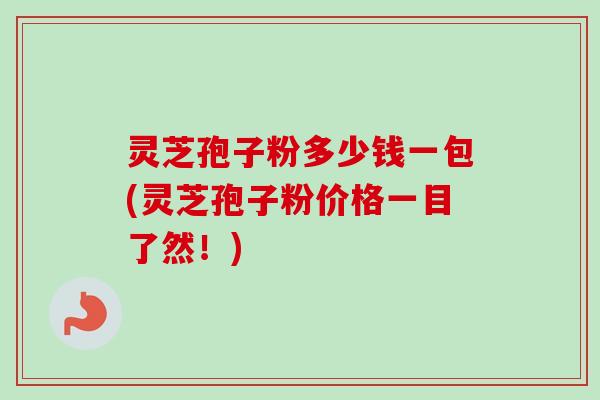 灵芝孢子粉多少钱一包(灵芝孢子粉价格一目了然!)-第1张图片-卓越灵芝孢子粉 灵芝孢子粉多少钱一包(灵芝孢子粉价格一目了然!)-第1张图片-卓越灵芝孢子粉