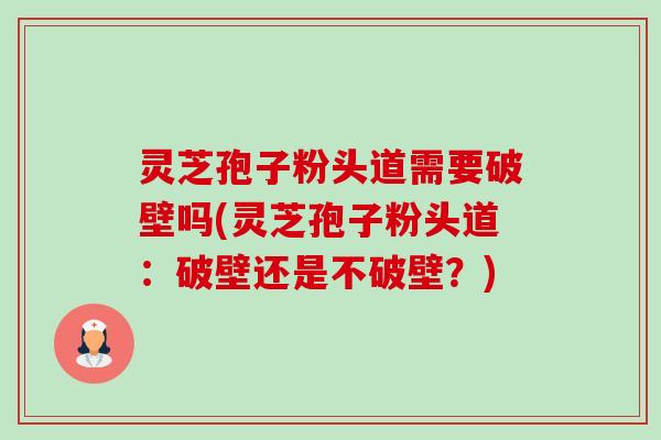 灵芝孢子粉头道需要破壁吗(灵芝孢子粉头道:破壁还是不破壁?)-第1张图片-卓越灵芝孢子粉 灵芝孢子粉头道需要破壁吗(灵芝孢子粉头道:破壁还是不破壁?)-第1张图片-卓越灵芝孢子粉