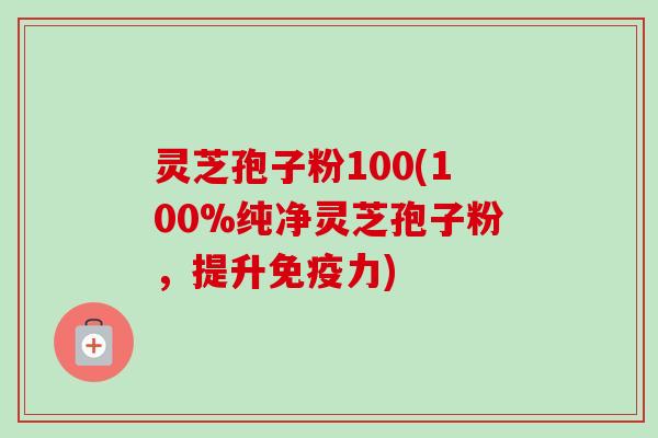 灵芝孢子粉100(100%纯净灵芝孢子粉,提升免疫力)-第1张图片-卓越灵芝孢子粉 灵芝孢子粉100(100%纯净灵芝孢子粉,提升免疫力)-第1张图片-卓越灵芝孢子粉