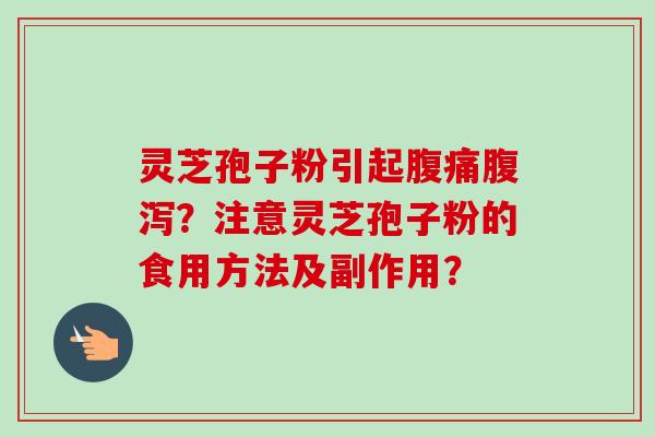 灵芝孢子粉引起腹痛腹泻？注意灵芝孢子粉的食用方法及副作用？-第1张图片-卓越灵芝孢子粉