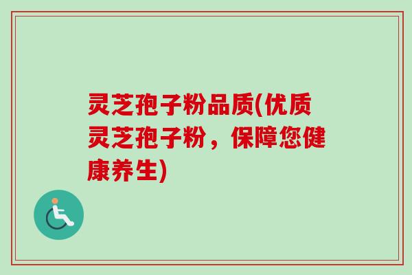 灵芝孢子粉品质(优质灵芝孢子粉，保障您健康养生)-第1张图片-卓越灵芝孢子粉
