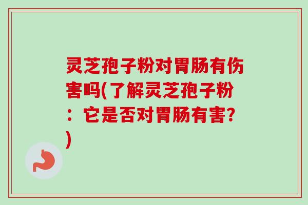 灵芝孢子粉对胃肠有伤害吗(了解灵芝孢子粉：它是否对胃肠有害？)-第1张图片-卓越灵芝孢子粉