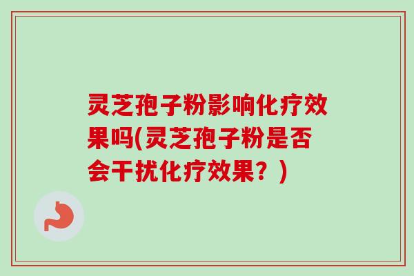 灵芝孢子粉影响化疗效果吗(灵芝孢子粉是否会干扰化疗效果?)-第1张图片-卓越灵芝孢子粉 灵芝孢子粉影响化疗效果吗(灵芝孢子粉是否会干扰化疗效果?)-第1张图片-卓越灵芝孢子粉