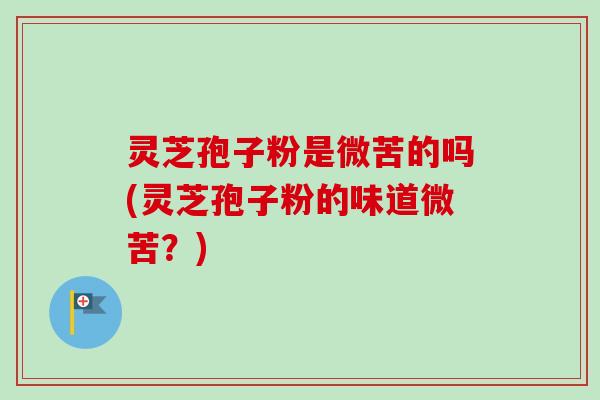 灵芝孢子粉是微苦的吗(灵芝孢子粉的味道微苦?)-第1张图片-卓越灵芝孢子粉 灵芝孢子粉是微苦的吗(灵芝孢子粉的味道微苦?)-第1张图片-卓越灵芝孢子粉