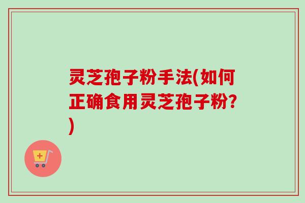 灵芝孢子粉手法(如何正确食用灵芝孢子粉?)-第1张图片-卓越灵芝孢子粉 灵芝孢子粉手法(如何正确食用灵芝孢子粉?)-第1张图片-卓越灵芝孢子粉