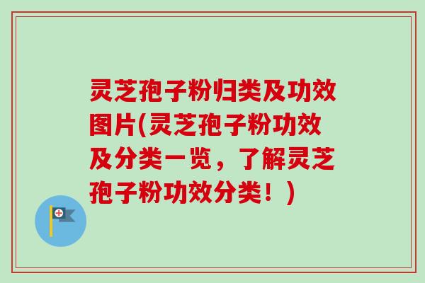 灵芝孢子粉归类及功效图片(灵芝孢子粉功效及分类一览,了解灵芝孢子粉功效分类!)-第1张图片-卓越灵芝孢子粉 灵芝孢子粉归类及功效图片(灵芝孢子粉功效及分类一览,了解灵芝孢子粉功效分类!)-第1张图片-卓越灵芝孢子粉