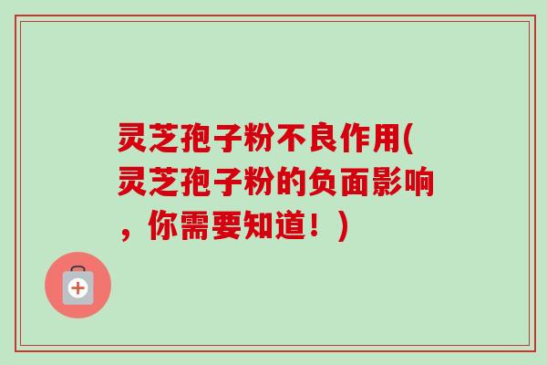 灵芝孢子粉不良作用(灵芝孢子粉的负面影响,你需要知道!)-第1张图片-卓越灵芝孢子粉 灵芝孢子粉不良作用(灵芝孢子粉的负面影响,你需要知道!)-第1张图片-卓越灵芝孢子粉